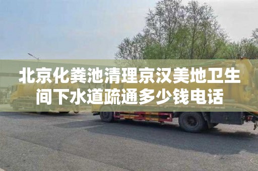 北京化粪池清理京汉美地卫生间下水道疏通多少钱电话