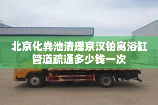 北京化粪池清理京汉铂寓浴缸管道疏通多少钱一次