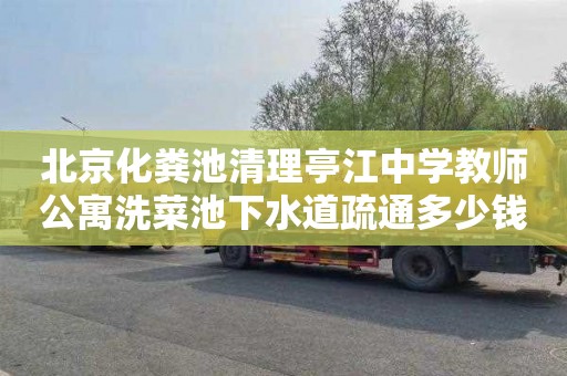 北京化粪池清理亭江中学教师公寓洗菜池下水道疏通多少钱
