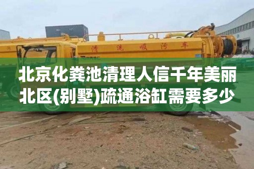 北京化粪池清理人信千年美丽北区(别墅)疏通浴缸需要多少钱