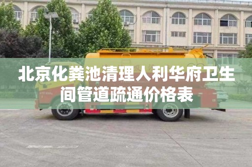 北京化粪池清理人利华府卫生间管道疏通价格表