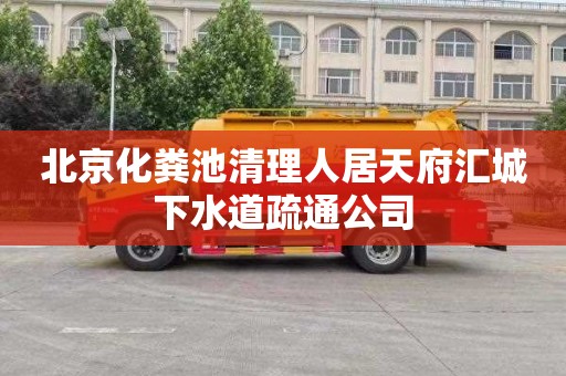 北京化粪池清理人居天府汇城下水道疏通公司