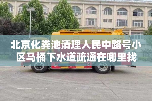 北京化粪池清理人民中路号小区马桶下水道疏通在哪里找