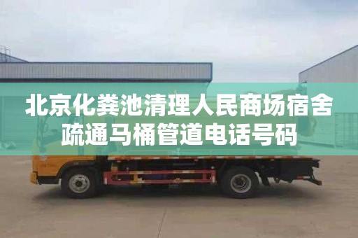 北京化粪池清理人民商场宿舍疏通马桶管道电话号码