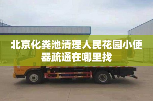北京化粪池清理人民花园小便器疏通在哪里找