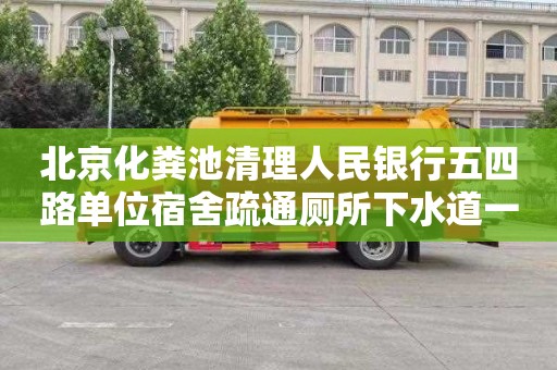 北京化粪池清理人民银行五四路单位宿舍疏通厕所下水道一次多少钱