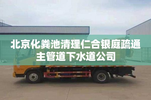 北京化粪池清理仁合银庭疏通主管道下水道公司