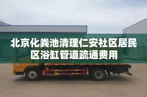 北京化粪池清理仁安社区居民区浴缸管道疏通费用