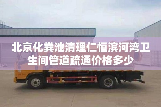 北京化粪池清理仁恒滨河湾卫生间管道疏通价格多少
