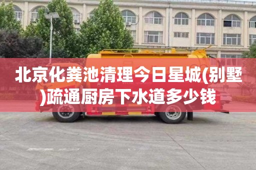 北京化粪池清理今日星城(别墅)疏通厨房下水道多少钱