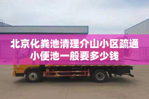 北京化粪池清理介山小区疏通小便池一般要多少钱