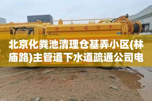 北京化粪池清理仓基弄小区(林庙路)主管道下水道疏通公司电话