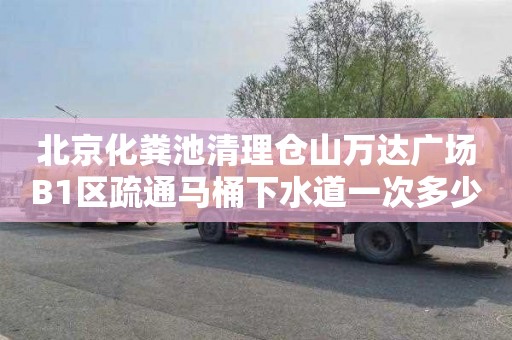 北京化粪池清理仓山万达广场B1区疏通马桶下水道一次多少钱