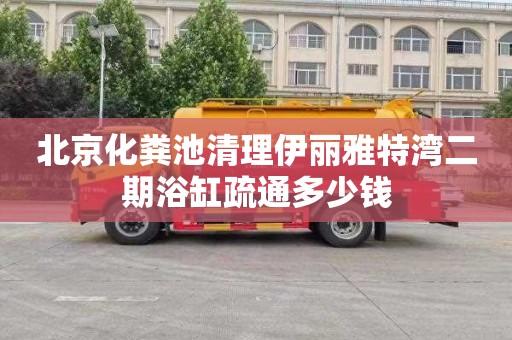 北京化粪池清理伊丽雅特湾二期浴缸疏通多少钱