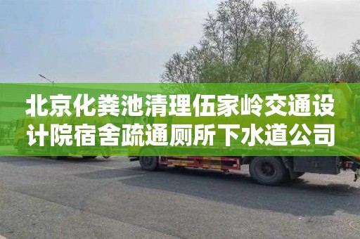 北京化粪池清理伍家岭交通设计院宿舍疏通厕所下水道公司电话