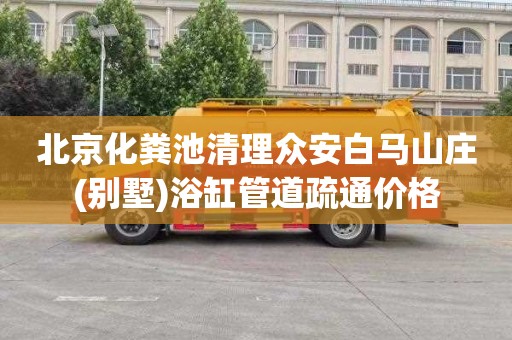 北京化粪池清理众安白马山庄(别墅)浴缸管道疏通价格