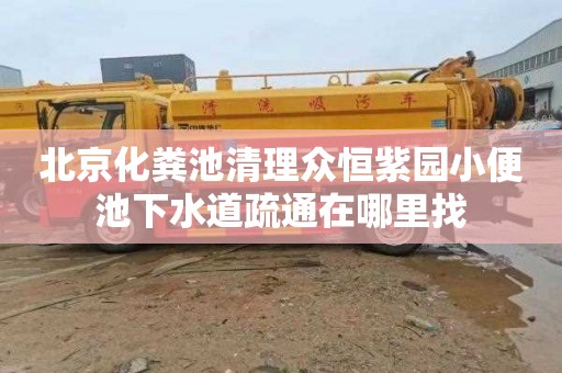 北京化粪池清理众恒紫园小便池下水道疏通在哪里找