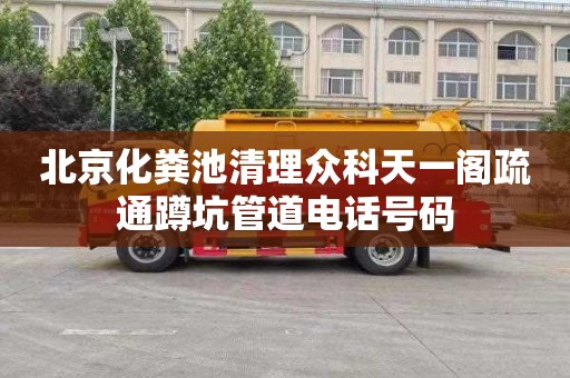 北京化粪池清理众科天一阁疏通蹲坑管道电话号码