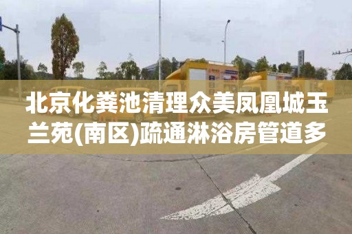 北京化粪池清理众美凤凰城玉兰苑(南区)疏通淋浴房管道多少钱一次