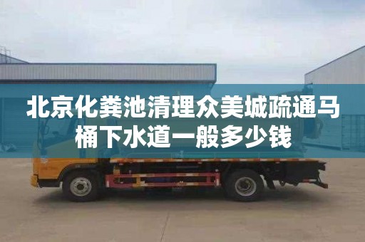 北京化粪池清理众美城疏通马桶下水道一般多少钱