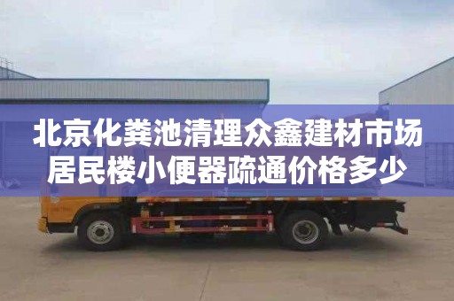北京化粪池清理众鑫建材市场居民楼小便器疏通价格多少