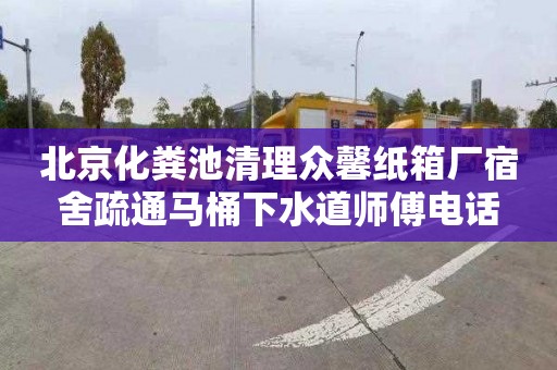北京化粪池清理众馨纸箱厂宿舍疏通马桶下水道师傅电话