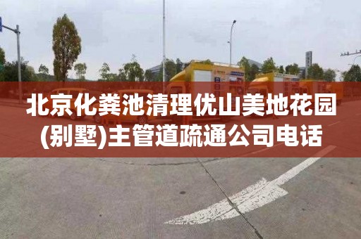 北京化粪池清理优山美地花园(别墅)主管道疏通公司电话