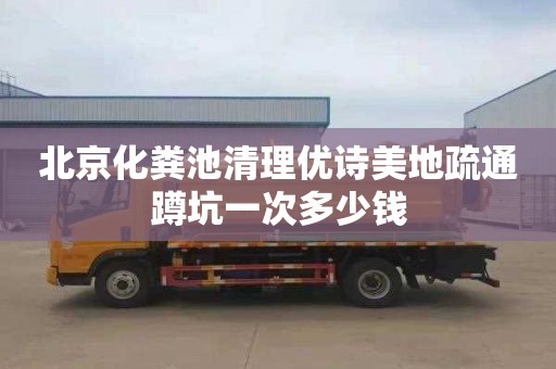 北京化粪池清理优诗美地疏通蹲坑一次多少钱