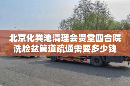 北京化粪池清理会贤堂四合院洗脸盆管道疏通需要多少钱