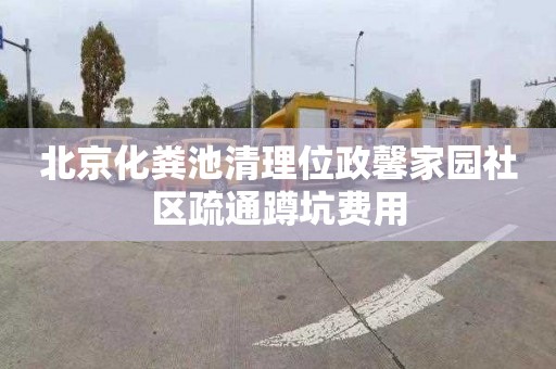 北京化粪池清理位政馨家园社区疏通蹲坑费用