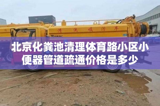 北京化粪池清理体育路小区小便器管道疏通价格是多少