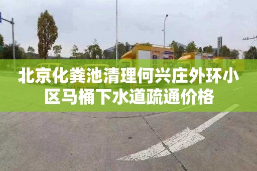 北京化粪池清理何兴庄外环小区马桶下水道疏通价格