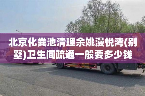 北京化粪池清理余姚漫悦湾(别墅)卫生间疏通一般要多少钱