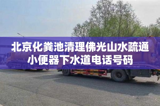 北京化粪池清理佛光山水疏通小便器下水道电话号码