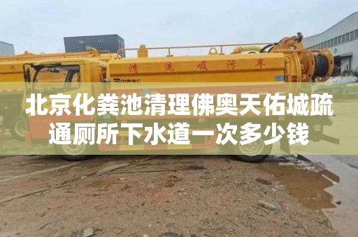 北京化粪池清理佛奥天佑城疏通厕所下水道一次多少钱