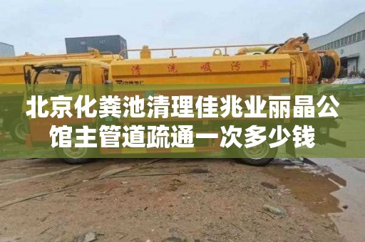 北京化粪池清理佳兆业丽晶公馆主管道疏通一次多少钱