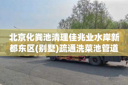 北京化粪池清理佳兆业水岸新都东区(别墅)疏通洗菜池管道多少钱电话