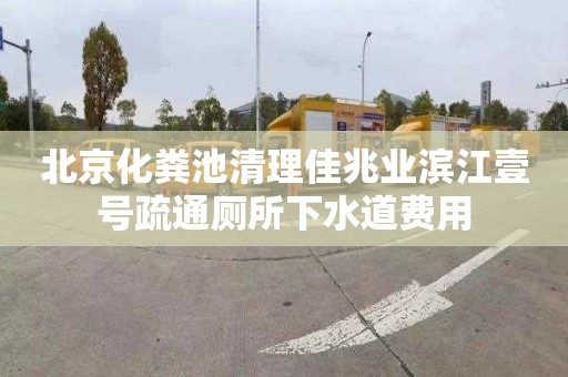 北京化粪池清理佳兆业滨江壹号疏通厕所下水道费用