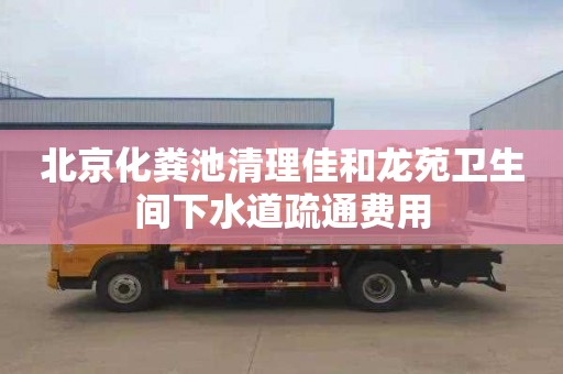 北京化粪池清理佳和龙苑卫生间下水道疏通费用