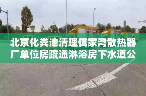 北京化粪池清理佴家湾散热器厂单位房疏通淋浴房下水道公司