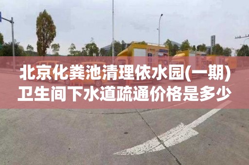 北京化粪池清理依水园(一期)卫生间下水道疏通价格是多少