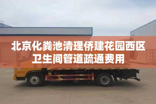 北京化粪池清理侨建花园西区卫生间管道疏通费用