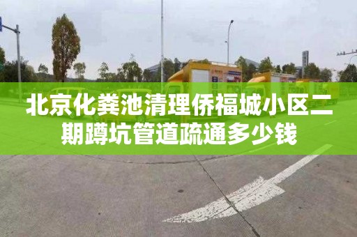 北京化粪池清理侨福城小区二期蹲坑管道疏通多少钱