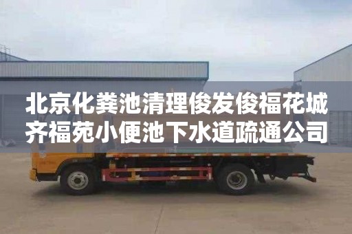 北京化粪池清理俊发俊福花城齐福苑小便池下水道疏通公司电话