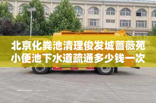 北京化粪池清理俊发城蔷薇苑小便池下水道疏通多少钱一次