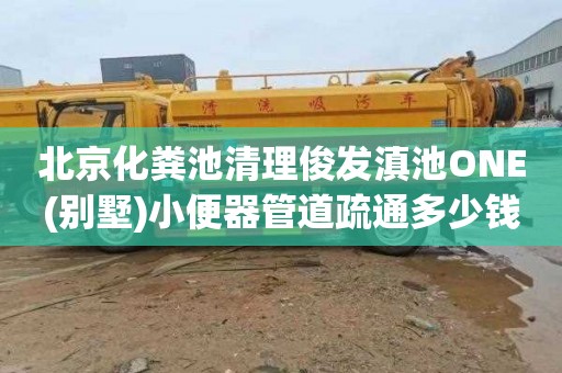 北京化粪池清理俊发滇池ONE(别墅)小便器管道疏通多少钱