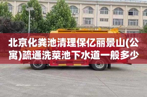 北京化粪池清理保亿丽景山(公寓)疏通洗菜池下水道一般多少钱
