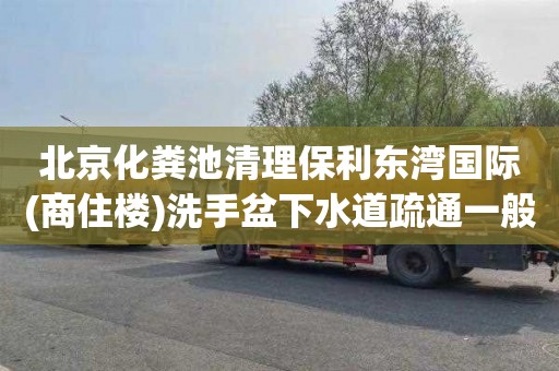 北京化粪池清理保利东湾国际(商住楼)洗手盆下水道疏通一般多少钱