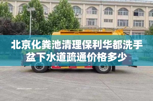 北京化粪池清理保利华都洗手盆下水道疏通价格多少