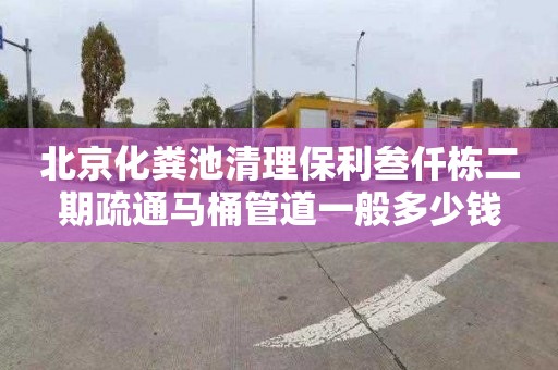北京化粪池清理保利叁仟栋二期疏通马桶管道一般多少钱